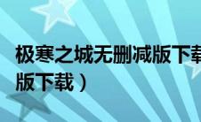 极寒之城无删减版下载迅雷（极寒之城无删减版下载）