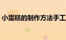 小蛋糕的制作方法手工（小蛋糕的制作方法）