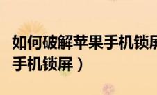 如何破解苹果手机锁屏密码呢（如何破解苹果手机锁屏）