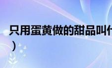 只用蛋黄做的甜品叫什么（只用蛋黄做的甜品）