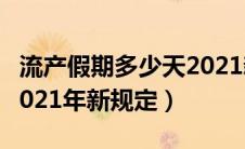 流产假期多少天2021新规定（流产假多少天2021年新规定）