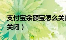 支付宝余额宝怎么关闭?（支付宝余额宝怎么关闭）