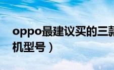 oppo最建议买的三款手机（oppo最新款手机型号）