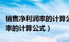 销售净利润率的计算公式有哪些（销售净利润率的计算公式）