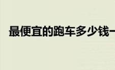 最便宜的跑车多少钱一台（最便宜的跑车）