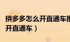 拼多多怎么开直通车推广比较好（拼多多怎么开直通车）