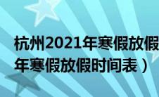 杭州2021年寒假放假时间表最新（杭州2021年寒假放假时间表）