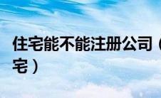 住宅能不能注册公司（公司注册地址可以是住宅）