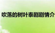 吹落的树叶泰剧剧情介绍（吹落的树叶泰剧）