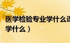 医学检验专业学什么课程内容（医学检验专业学什么）