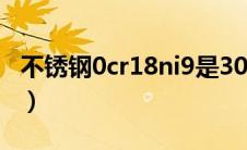 不锈钢0cr18ni9是304还是316（0cr18ni9ti）