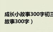 成长小故事300字初三综合素质评价（成长小故事300字）