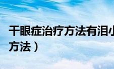 干眼症治疗方法有泪小点栓（干眼症最新治疗方法）