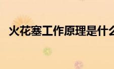 火花塞工作原理是什么（火花塞工作原理）