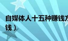 自媒体人十五种赚钱方法（网络自媒体怎么赚钱）