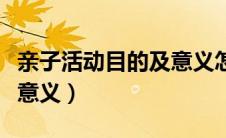 亲子活动目的及意义怎么写（亲子活动目的及意义）
