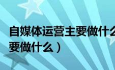 自媒体运营主要做什么难不难（自媒体运营主要做什么）