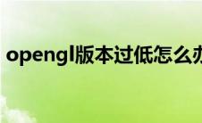 opengl版本过低怎么办（opengl版本过低）