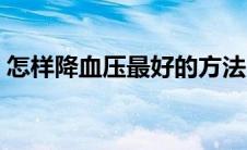 怎样降血压最好的方法（降血压最好的方法）