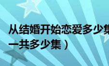 从结婚开始恋爱多少集回国（从结婚开始恋爱一共多少集）