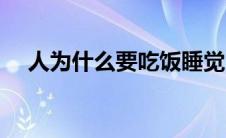 人为什么要吃饭睡觉（人为什么要吃饭）