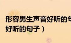 形容男生声音好听的句子文案（形容男生声音好听的句子）