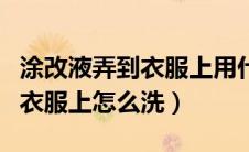 涂改液弄到衣服上用什么能洗掉（涂改液弄到衣服上怎么洗）