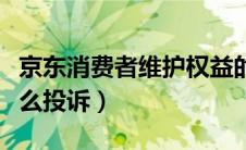 京东消费者维护权益的电话（京东投诉商家怎么投诉）