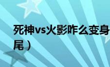 死神vs火影咋么变身（死神vs火影怎么变十尾）