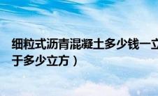 细粒式沥青混凝土多少钱一立方（细粒式沥青混凝土一吨等于多少立方）