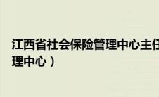 江西省社会保险管理中心主任什么级别（江西省社会保险管理中心）