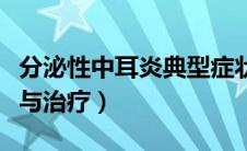 分泌性中耳炎典型症状（分泌性中耳炎的症状与治疗）
