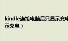 kindle连接电脑后只显示充电图标（kindle连接电脑后只显示充电）