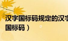 汉字国标码规定的汉字编码每个汉字用（汉字国标码）