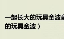 一起长大的玩具金波童话散文精选（一起长大的玩具金波）