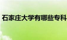 石家庄大学有哪些专科（石家庄大学有哪些）
