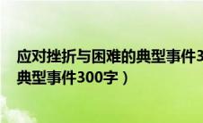 应对挫折与困难的典型事件300字初中（应对挫折与困难的典型事件300字）