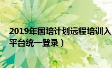 2019年国培计划远程培训入口（2019年国培计划远程培训平台统一登录）