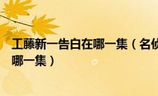 工藤新一告白在哪一集（名侦探柯南里面工藤新一表白是在哪一集）