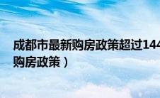 成都市最新购房政策超过144的不需要限购吗（成都市最新购房政策）