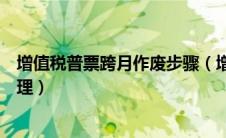 增值税普票跨月作废步骤（增值税普通发票跨月作废怎么处理）