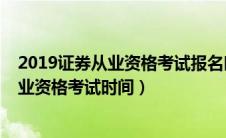 2019证券从业资格考试报名时间和考试时间（2019证券从业资格考试时间）