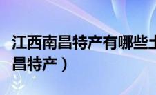 江西南昌特产有哪些土特产可以带走（江西南昌特产）