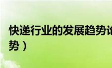 快递行业的发展趋势论文（快递行业的发展趋势）