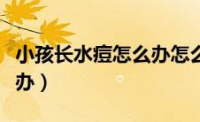 小孩长水痘怎么办怎么治疗（小孩长水痘怎么办）