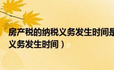 房产税的纳税义务发生时间是开票还是发票（房产税的纳税义务发生时间）
