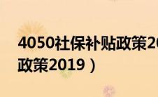 4050社保补贴政策2024年（4050社保补贴政策2019）