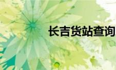 长吉货站查询（长吉货站）