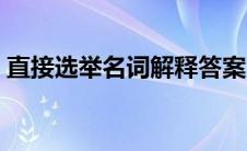 直接选举名词解释答案（直接选举名词解释）