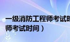 一级消防工程师考试时间公布（一级消防工程师考试时间）
